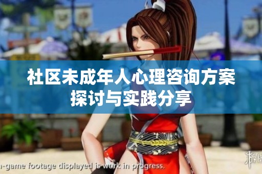 社区未成年人心理咨询方案探讨与实践分享