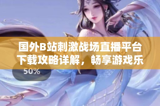 国外B站刺激战场直播平台下载攻略详解，畅享游戏乐趣
