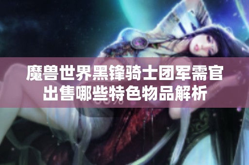 魔兽世界黑锋骑士团军需官出售哪些特色物品解析