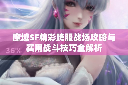 魔域SF精彩跨服战场攻略与实用战斗技巧全解析
