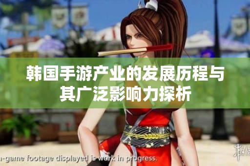 韩国手游产业的发展历程与其广泛影响力探析
