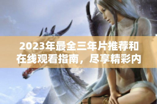 2023年最全三年片推荐和在线观看指南，尽享精彩内容