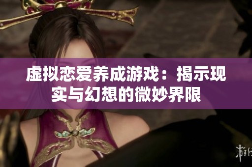 虚拟恋爱养成游戏：揭示现实与幻想的微妙界限
