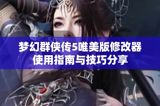 梦幻群侠传5唯美版修改器使用指南与技巧分享