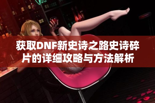获取DNF新史诗之路史诗碎片的详细攻略与方法解析