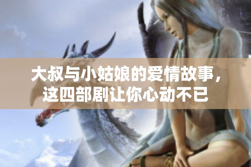 大叔与小姑娘的爱情故事，这四部剧让你心动不已