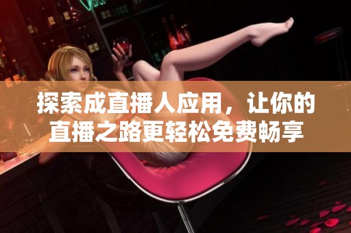 探索成直播人应用，让你的直播之路更轻松免费畅享