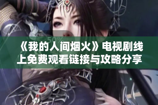 《我的人间烟火》电视剧线上免费观看链接与攻略分享