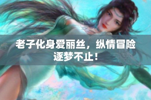 老子化身爱丽丝，纵情冒险逐梦不止！