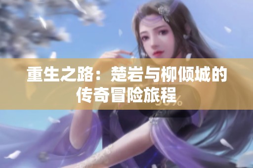 重生之路：楚岩与柳倾城的传奇冒险旅程