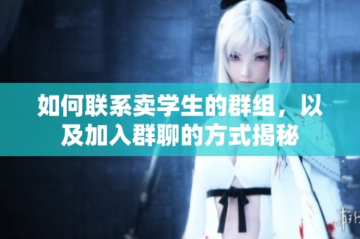 如何联系卖学生的群组，以及加入群聊的方式揭秘