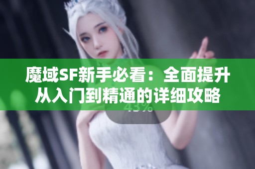 魔域SF新手必看：全面提升从入门到精通的详细攻略
