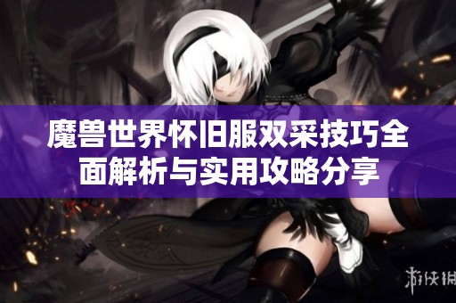 魔兽世界怀旧服双采技巧全面解析与实用攻略分享