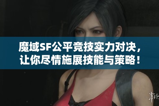 魔域SF公平竞技实力对决，让你尽情施展技能与策略！