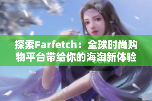 探索Farfetch：全球时尚购物平台带给你的海淘新体验