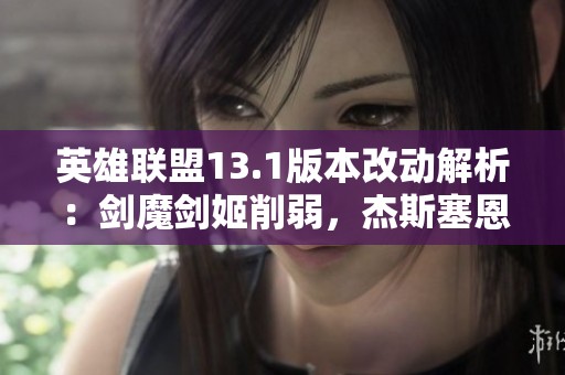 英雄联盟13.1版本改动解析：剑魔剑姬削弱，杰斯塞恩迎来加强