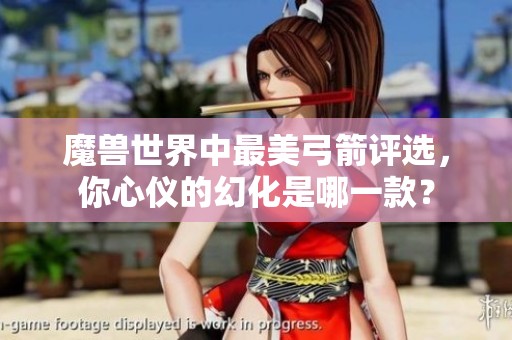魔兽世界中最美弓箭评选，你心仪的幻化是哪一款？