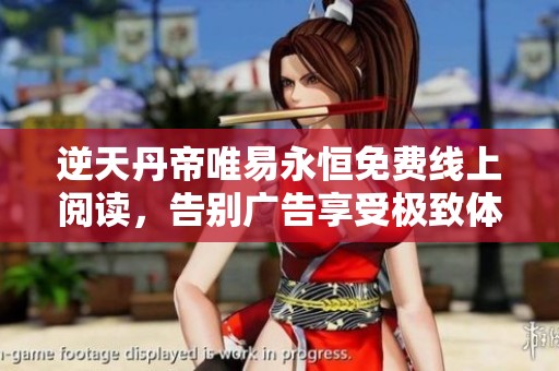 逆天丹帝唯易永恒免费线上阅读，告别广告享受极致体验