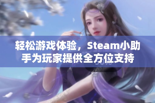 轻松游戏体验，Steam小助手为玩家提供全方位支持