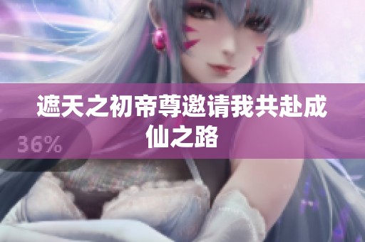 遮天之初帝尊邀请我共赴成仙之路