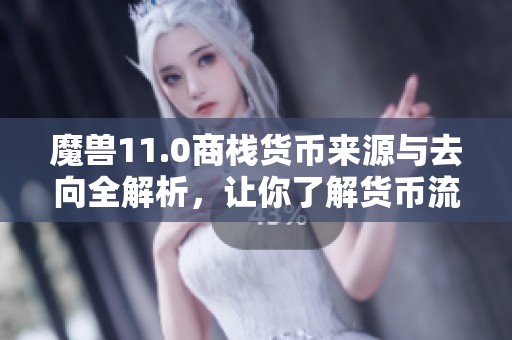 魔兽11.0商栈货币来源与去向全解析，让你了解货币流通真相