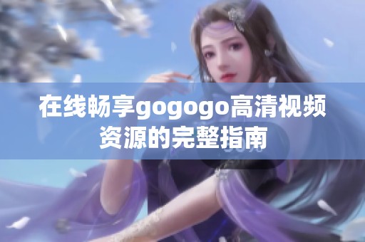 在线畅享gogogo高清视频资源的完整指南