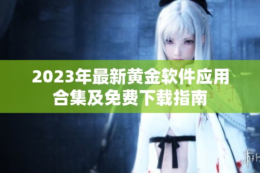 2023年最新黄金软件应用合集及免费下载指南