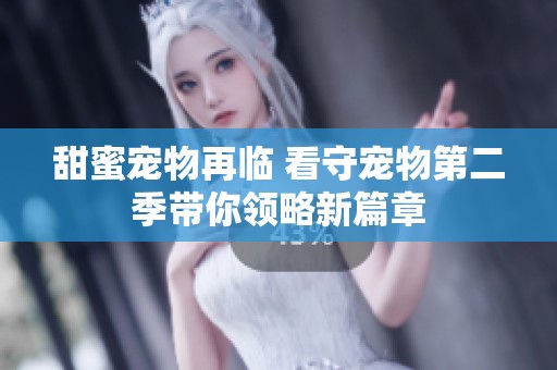 甜蜜宠物再临 看守宠物第二季带你领略新篇章