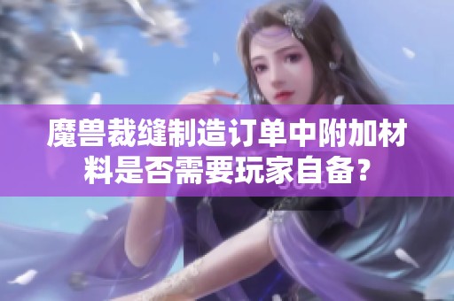 魔兽裁缝制造订单中附加材料是否需要玩家自备？