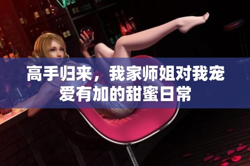 高手归来，我家师姐对我宠爱有加的甜蜜日常