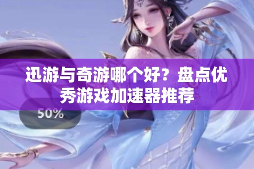 迅游与奇游哪个好？盘点优秀游戏加速器推荐