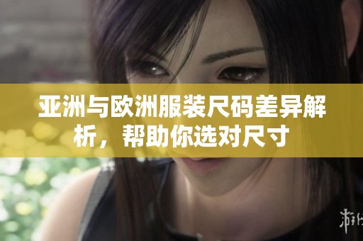 亚洲与欧洲服装尺码差异解析，帮助你选对尺寸