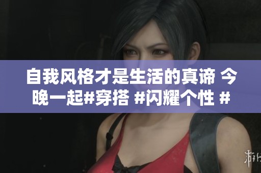 自我风格才是生活的真谛 今晚一起#穿搭 #闪耀个性 #抖音商