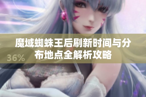 魔域蜘蛛王后刷新时间与分布地点全解析攻略