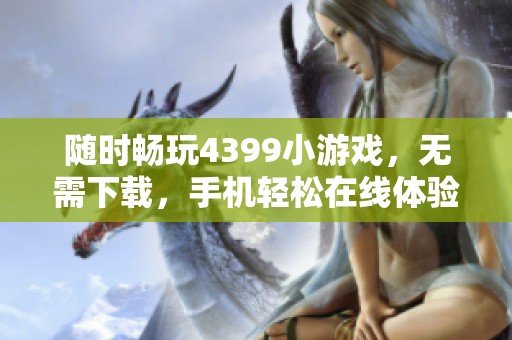 随时畅玩4399小游戏，无需下载，手机轻松在线体验