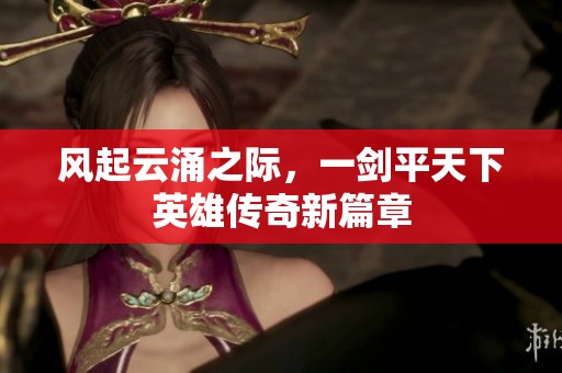 风起云涌之际，一剑平天下英雄传奇新篇章