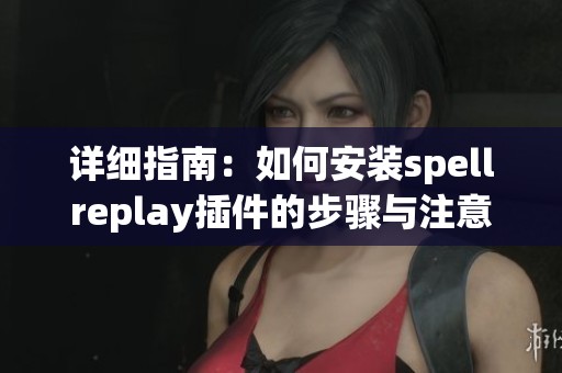 详细指南：如何安装spellreplay插件的步骤与注意事项