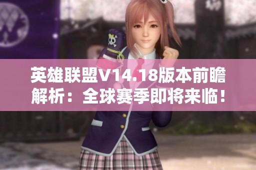 英雄联盟V14.18版本前瞻解析：全球赛季即将来临！