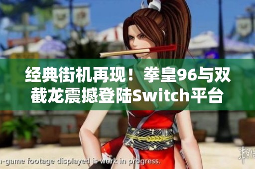 经典街机再现！拳皇96与双截龙震撼登陆Switch平台
