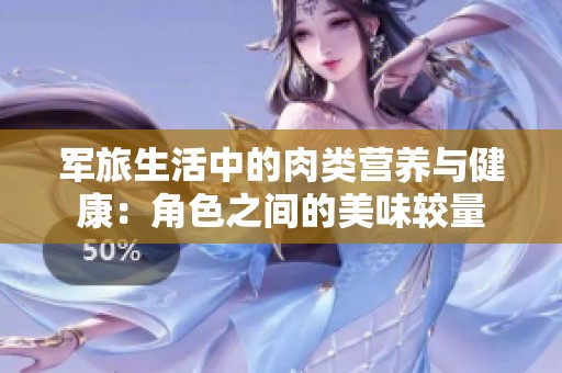 军旅生活中的肉类营养与健康：角色之间的美味较量