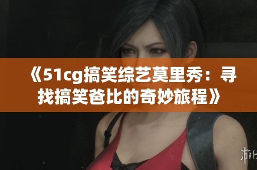 《51cg搞笑综艺莫里秀：寻找搞笑爸比的奇妙旅程》