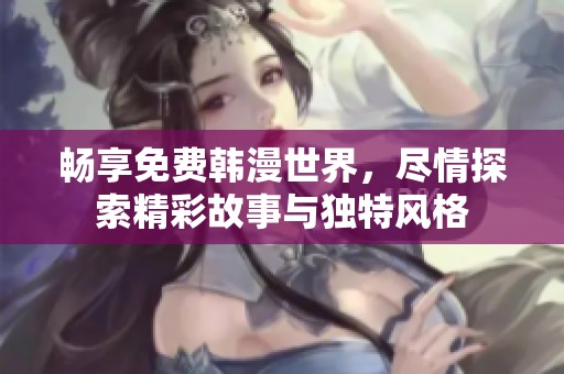 畅享免费韩漫世界，尽情探索精彩故事与独特风格