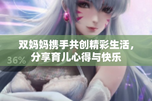 双妈妈携手共创精彩生活，分享育儿心得与快乐