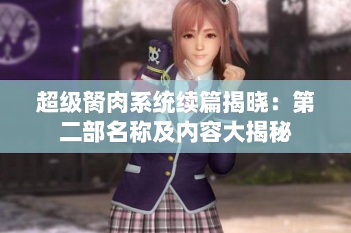 超级胬肉系统续篇揭晓：第二部名称及内容大揭秘