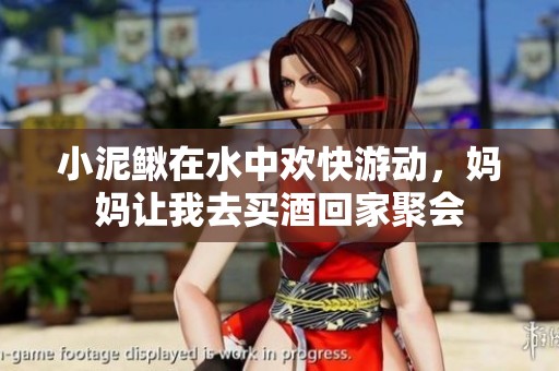 小泥鳅在水中欢快游动，妈妈让我去买酒回家聚会