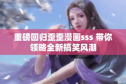 重磅回归歪歪漫画sss 带你领略全新搞笑风潮