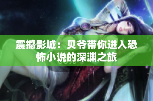 震撼影城：贝爷带你进入恐怖小说的深渊之旅