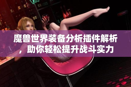 魔兽世界装备分析插件解析，助你轻松提升战斗实力