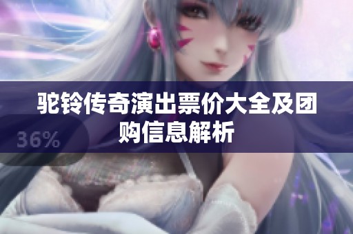 驼铃传奇演出票价大全及团购信息解析