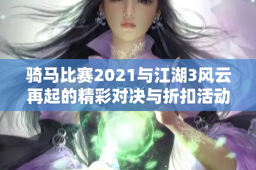 骑马比赛2021与江湖3风云再起的精彩对决与折扣活动解析